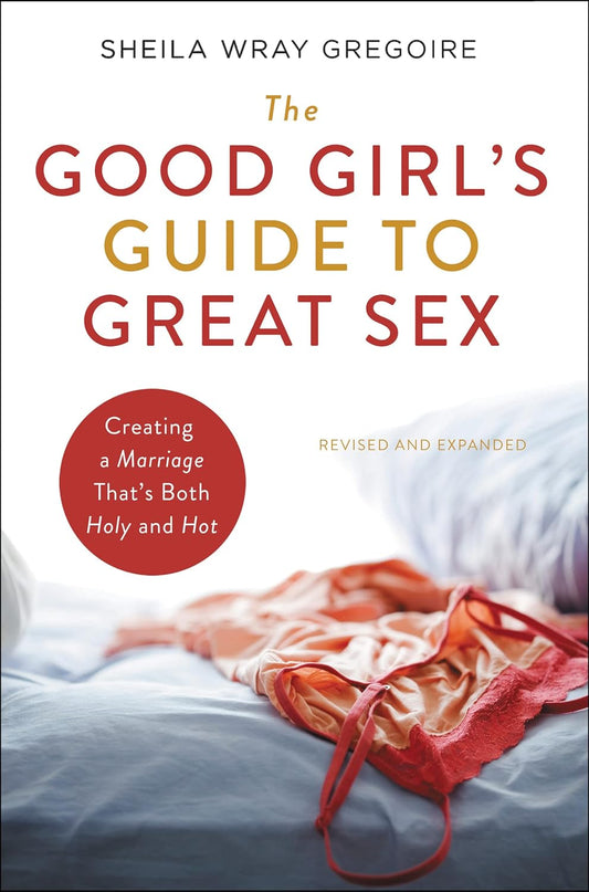 Good Girl's Guide to Great Sex: Creating a Marriage That's Both Holy and Hot