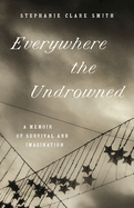 Everywhere the Undrowned: A Memoir of Survival and Imagination