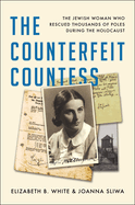 Counterfeit Countess: The Jewish Woman Who Rescued Thousands of Poles During the Holocaust